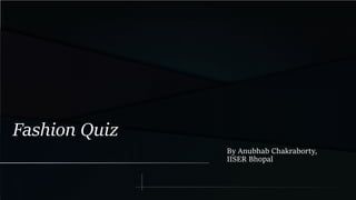 Fashion Quiz
By Anubhab Chakraborty,
IISER Bhopal
 
