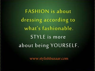 FASHION is about
dressing according to
what's fashionable.
STYLE is more
about being YOURSELF.
www.stylishbazaar.com
 