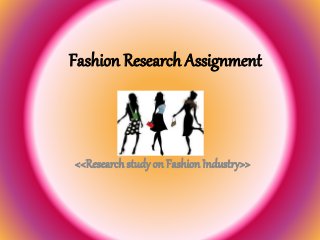 Fashion Research Assignment
<<Research study on Fashion Industry>>
 