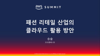 © 2018, Amazon Web Services, Inc. or Its Affiliates. All rights reserved.
송솔
코오롱베니트
패션 리테일 산업의
클라우드 활용 방안
 