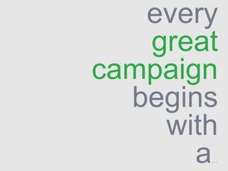 every
great
campaign
begins
with
a…
 