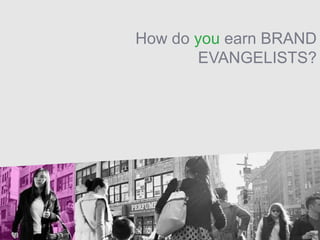 How do you earn BRAND
EVANGELISTS?
 