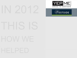 IN 2012
THIS IS
HOW WE
HELPED
 