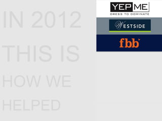 IN 2012
THIS IS
HOW WE
HELPED
 