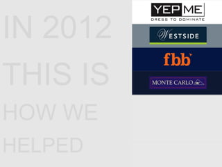 IN 2012
THIS IS
HOW WE
HELPED
 