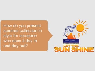 How do you present
summer collection in
style for someone
who sees it day in
and day out?
 