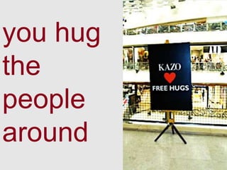 you hug
the
people
around
 