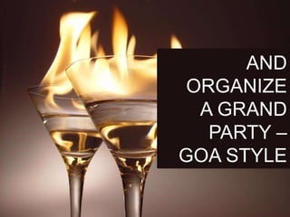 AND
ORGANIZE
A GRAND
PARTY –
GOA STYLE
 