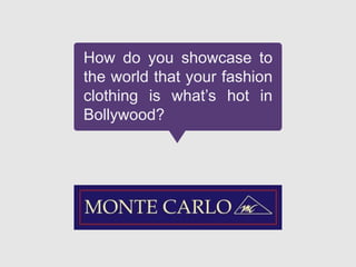 How do you showcase to
the world that your fashion
clothing is what‟s hot in
Bollywood?
 