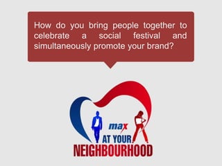 How do you bring people together to
celebrate a social festival and
simultaneously promote your brand?
 