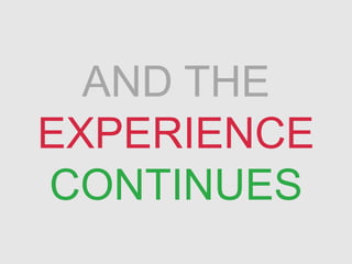 AND THE
EXPERIENCE
CONTINUES
 