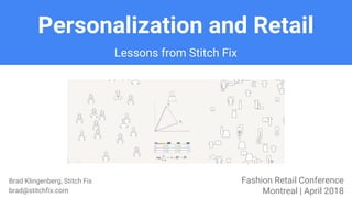Personalization and Retail
Brad Klingenberg, Stitch Fix
brad@stitchfix.com
Fashion Retail Conference
Montreal | April 2018
Lessons from Stitch Fix
 