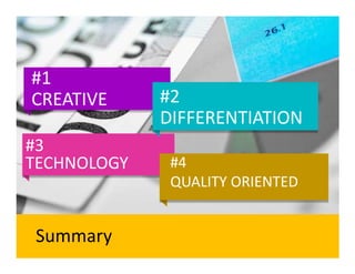#1
CREATIVE     #2
             DIFFERENTIATION
#3
TECHNOLOGY    #4
              QUALITY ORIENTED


Summary
 