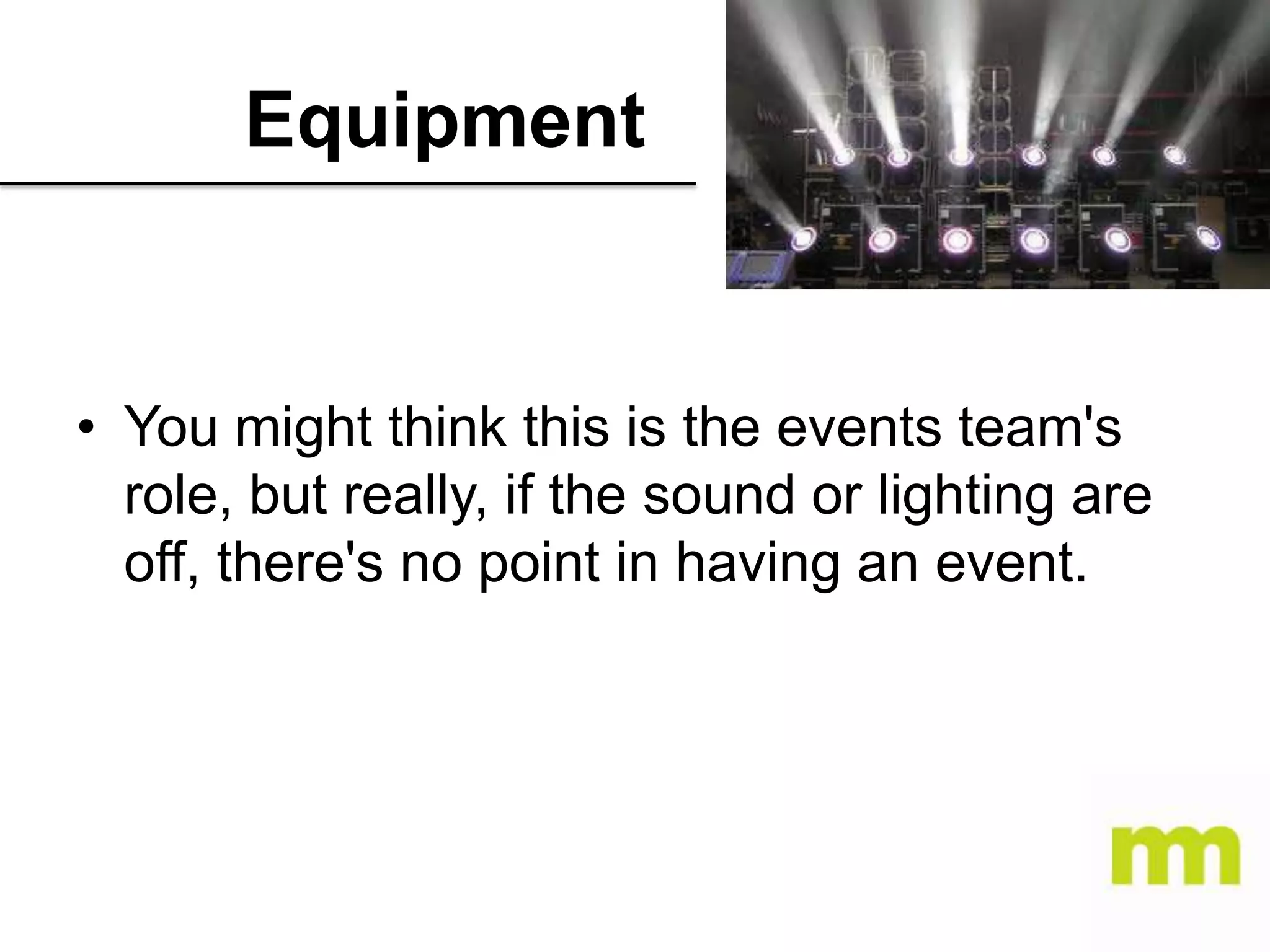 Equipment

• You might think this is the events team's
role, but really, if the sound or lighting are
off, there's no point in having an event.

 