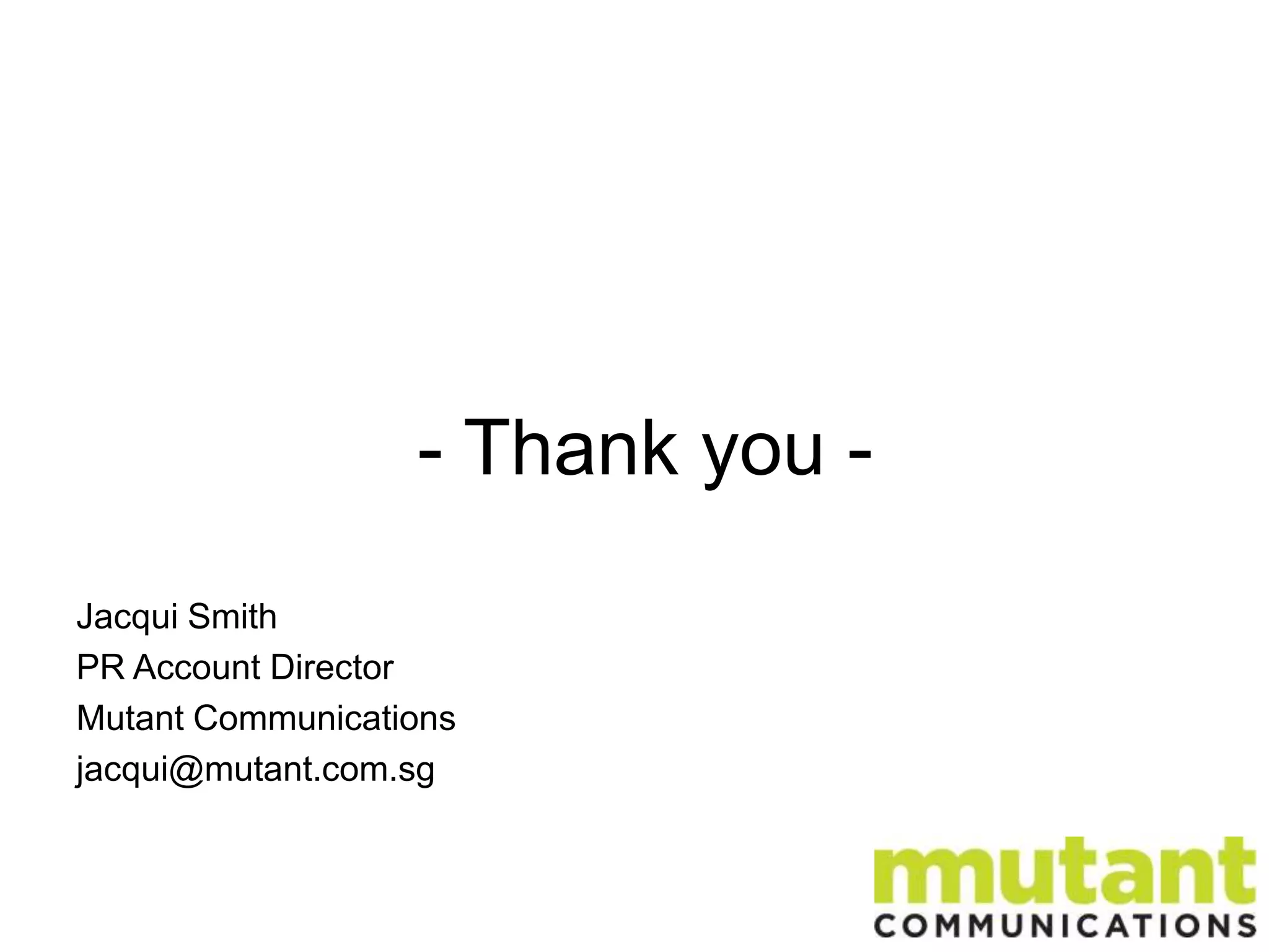 - Thank you Jacqui Smith
PR Account Director
Mutant Communications
jacqui@mutant.com.sg

 