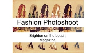 Fashion Photoshoot
‘Brighton on the beach’
Magazine
 