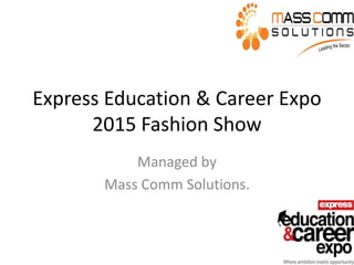 Express Education & Career Expo
2015 Fashion Show
Managed by
Mass Comm Solutions.
 