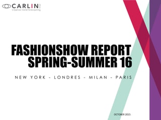 OCTOBER	
  2015	
  
N E W Y O R K - L O N D R E S - M I L A N - P A R I S
FASHIONSHOW REPORT
SPRING-SUMMER 16	
  
 