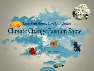 Climate Change Fashion Show 
Love Your Items, Love Our Ocean 
Blue See Green 
25, February, 2011 19:00PM  