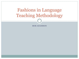 BOB ADAMSON Fashions in Language Teaching Methodology 