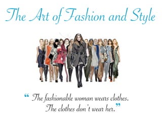 The Art of Fashion and Style



   “ The fashionable woman wears clothes.
          The clothes don’t wear her.”
 