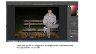 I have now opened and dragged over my image into this photo shop file and
have positioned it how I want it.
 