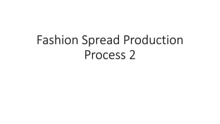 Fashion Spread Production
Process 2
 