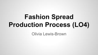 Fashion Spread
Production Process (LO4)
Olivia Lewis-Brown
 