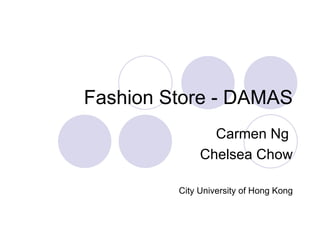 Fashion Store – DAMAS
1413, Main Street Manayunk
                  Carmen Ng
                Chelsea Chow
 