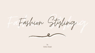 Fashion StylingFashion Styling
By
Ishita Singh
 
