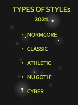 TYPESOFSTYLEs
2021
• NORMCORE
• CLASSIC
• ATHLETIC
• NUGOTH
• CYBER
 