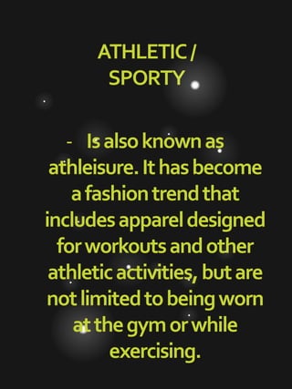 ATHLETIC/
SPORTY
- Isalsoknownas
athleisure.Ithasbecome
afashiontrendthat
includesappareldesigned
forworkoutsandother
athleticactivities,butare
notlimitedtobeingworn
atthegymorwhile
exercising.
 