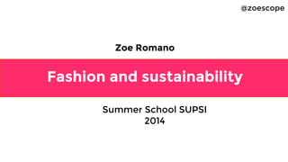 Fashion and sustainability
Zoe Romano
@zoescope
Summer School SUPSI
2014
 