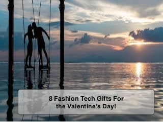 8 Fashion Tech Gifts For
the Valentine’s Day!
 