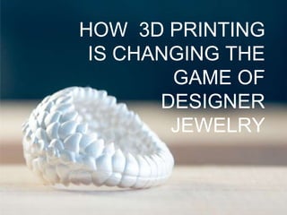 HOW 3D PRINTING
IS CHANGING THE
GAME OF
DESIGNER
JEWELRY
 