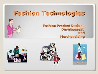 Fashion Technologies Fashion Product Design,  Development  and Merchandising 