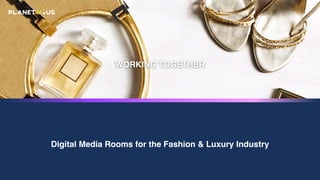 Digital Media Rooms for the Fashion & Luxury Industry
WORKING TOGETHER
 