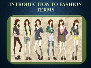 INTRODUCTION TO FASHION
TERMS
 