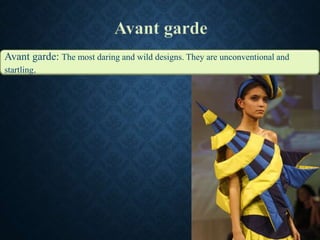 Avant garde: The most daring and wild designs. They are unconventional and
startling.
 