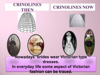 CRINOLINES
                     CRINOLINES NOW
   THEN




  Nowadays brides wear Victorian type
                 dresses.
In everyday life some aspect of Victorian
         fashion can be traced.
 