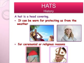 HATS
                       History
A hat is a head covering.
 It can be worn for protecting us from the
  weather




   for ceremonial or religious reasons
 