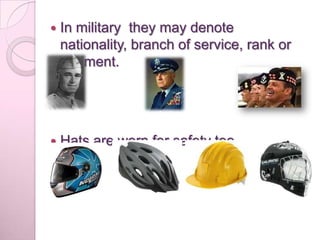    In military they may denote
    nationality, branch of service, rank or
    regiment.




   Hats are worn for safety too.
 