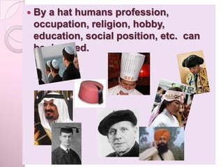    By a hat humans profession,
    occupation, religion, hobby,
    education, social position, etc. can
    be denoted.
 