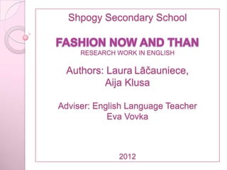 Shpogy Secondary School


     RESEARCH WORK IN ENGLISH

 Authors: Laura Lāčauniece,
         Aija Klusa

Adviser: English Language Teacher
            Eva Vovka



              2012
 