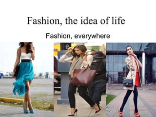 Fashion, the idea of life
    Fashion, everywhere
 