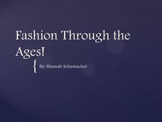Fashion Through the
Ages!
  {   By: Hannah Schumacher
 