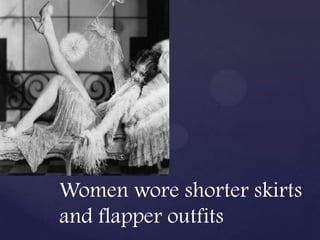 Women wore shorter skirts
and flapper outfits
 
