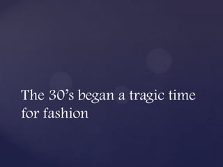 The 30’s began a tragic time
for fashion
 