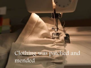Clothing was patched and
mended
 