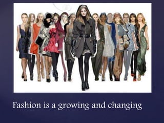 Fashion is a growing and changing
 